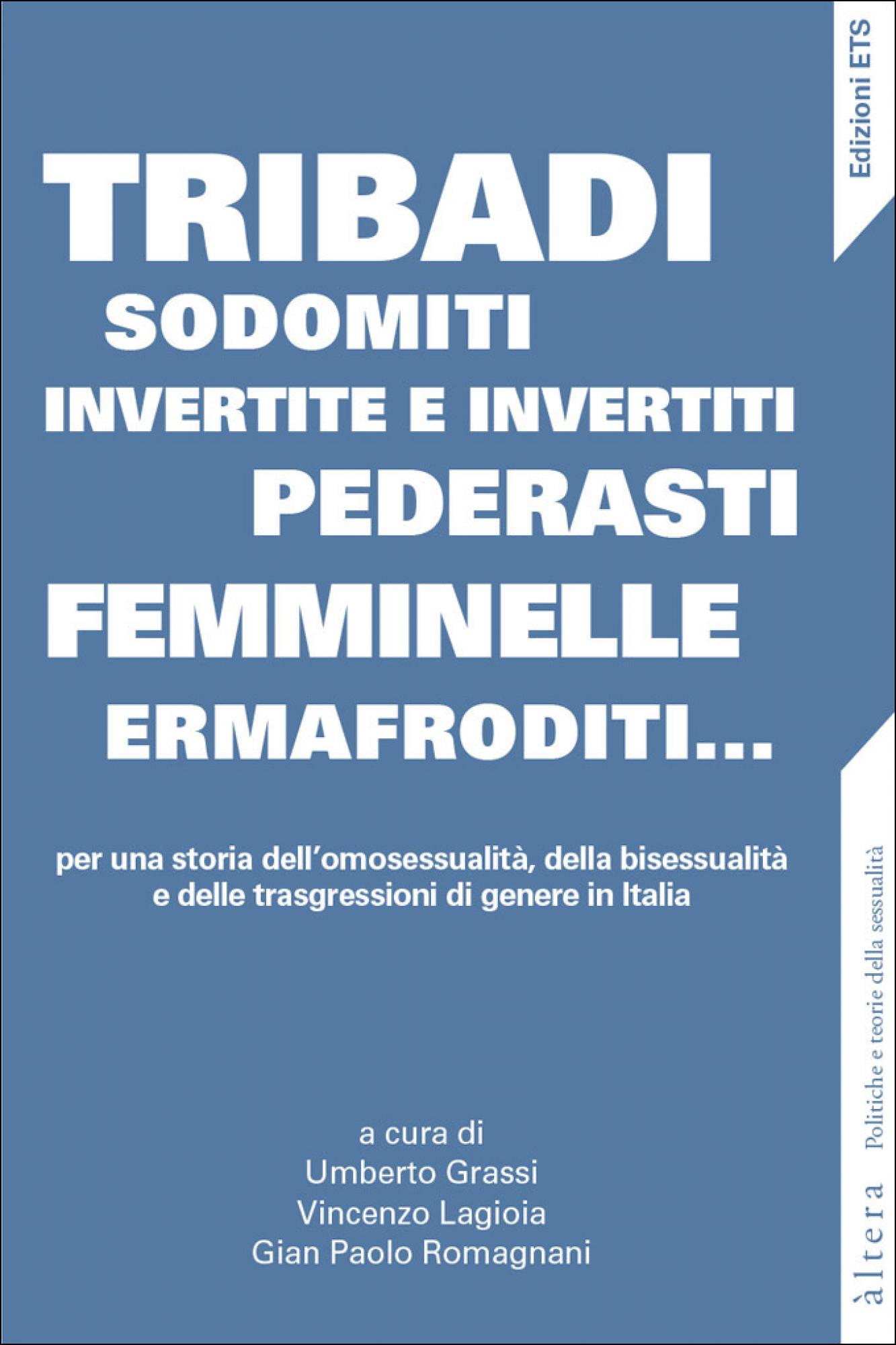 Tribadi, sodomiti, invertite e invertiti, pederasti, femminelle, ermafroditi... per una storia dell'omosessualità, della bisessualità e delle trasgressioni di genere in Italia