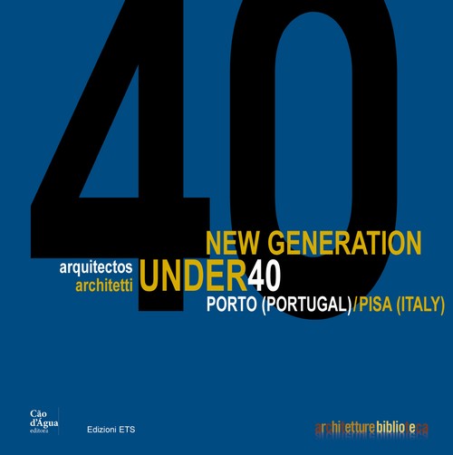 New generation. Arquitetos-architetti under 40.Porto (Portugal) - Pisa (Italy)