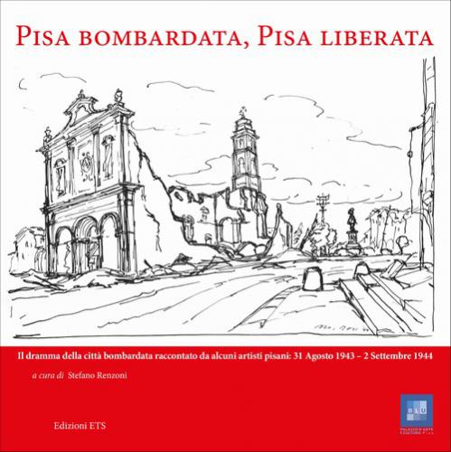 Pisa bombardata, Pisa liberata.Il dramma della città bombardata raccontato da alcuni artisti pisani: 31 Agosto 1943 – 2 Settembre 1944