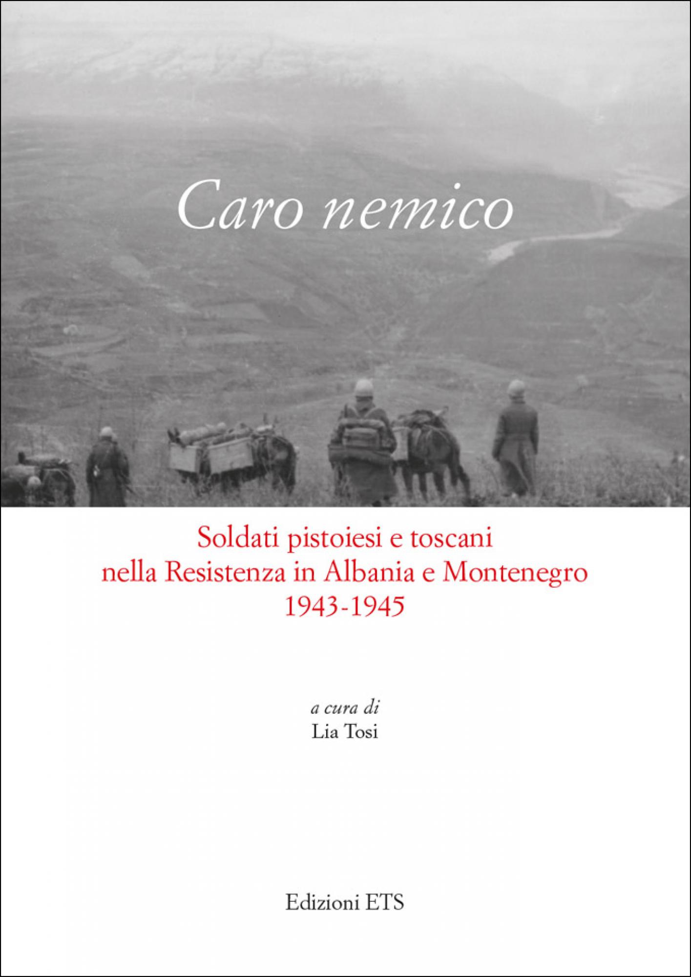 Caro nemico.Soldati pistoiesi e toscani nella Resistenza in Albania e Montenegro 1943-1945