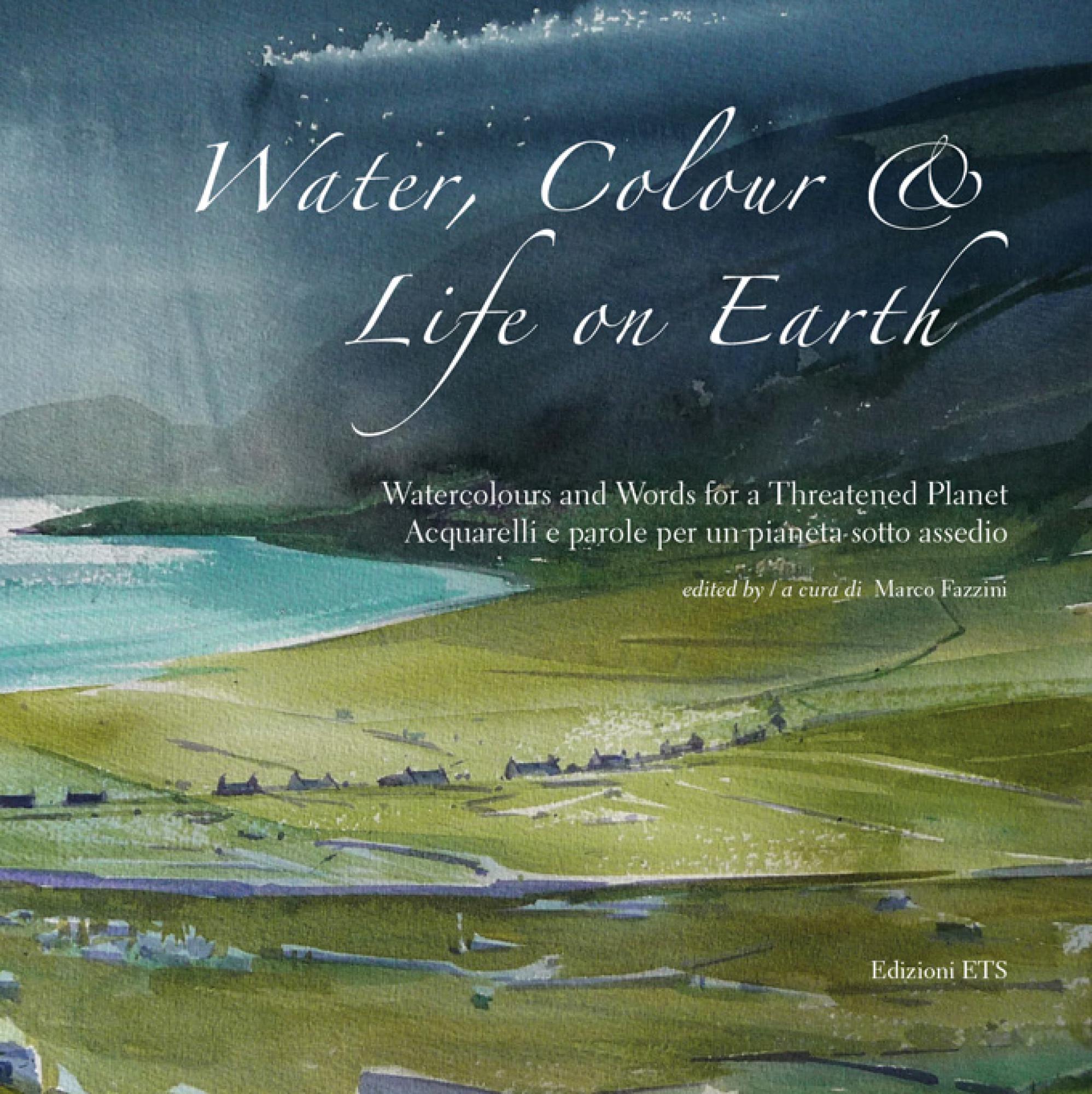 Water, Colour & Life on Earth.Watercolours and Words for a Threatened Planet. Acquarelli e parole per un pianeta sotto assedio