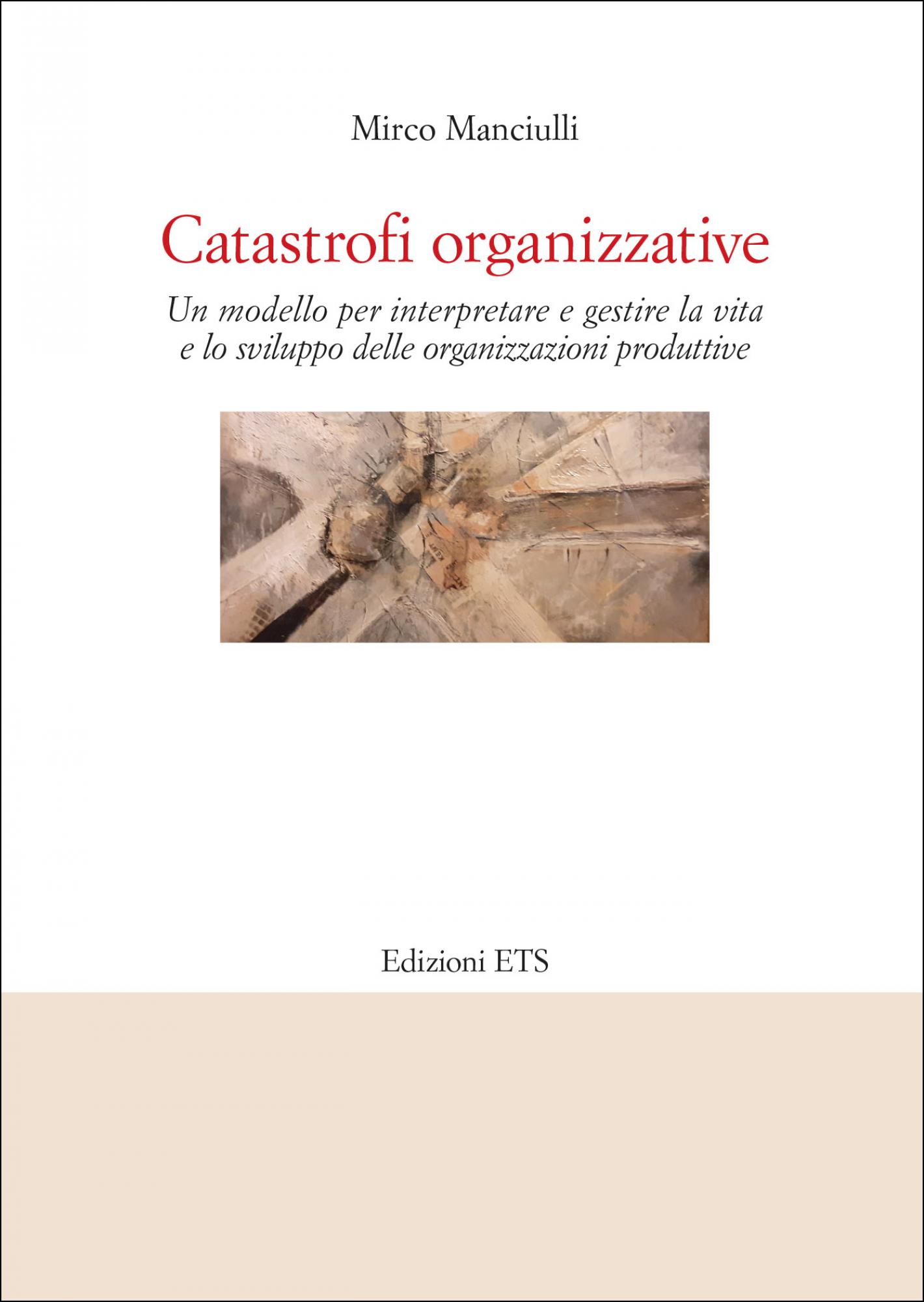 Catastrofi organizzative.Un modello per interpretare e gestire la vita e lo sviluppo delle organizzazioni produttive